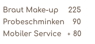 Braut Make-up       225   Probeschminken     90 Mobiler Service    80 +